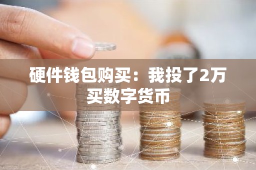硬件钱包购买：我投了2万买数字货币