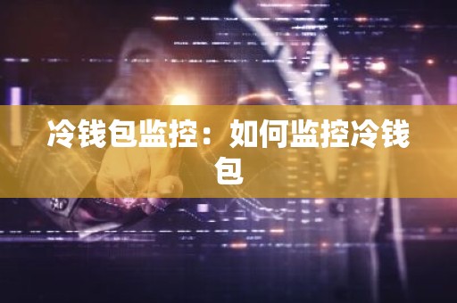 冷钱包监控：如何监控冷钱包