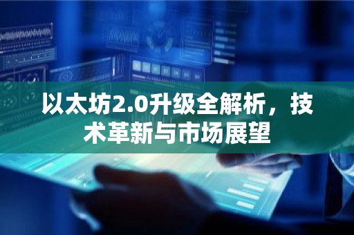 以太坊2.0升级全解析，技术革新与市场展望