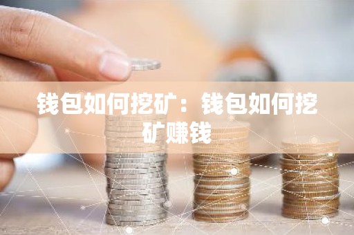 钱包如何挖矿：钱包如何挖矿赚钱