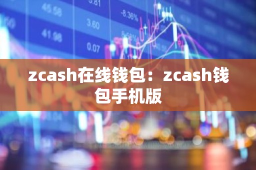 zcash在线钱包：zcash钱包手机版