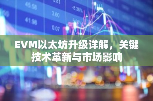 EVM以太坊升级详解，关键技术革新与市场影响
