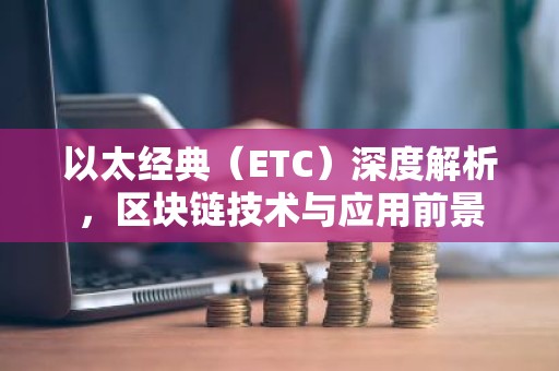以太经典（ETC）深度解析，区块链技术与应用前景