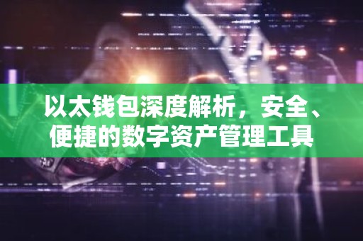 以太钱包深度解析，安全、便捷的数字资产管理工具