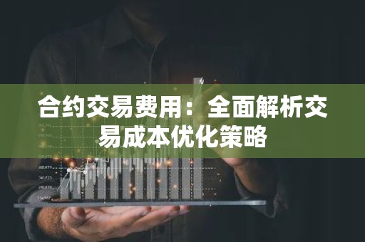 合约交易费用：全面解析交易成本优化策略