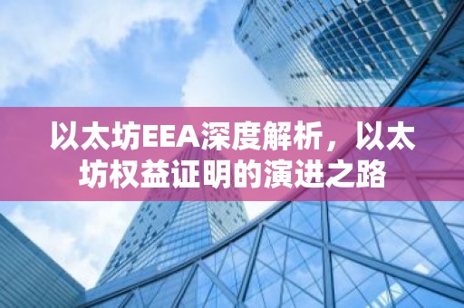 以太坊EEA深度解析，以太坊权益证明的演进之路