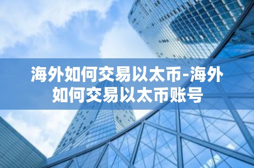 海外如何交易以太币-海外如何交易以太币账号