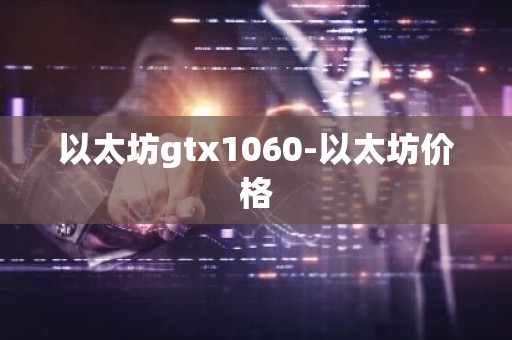 以太坊gtx1060-以太坊价格