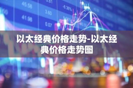 以太经典价格走势-以太经典价格走势图