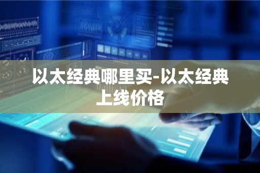 以太经典哪里买-以太经典上线价格
