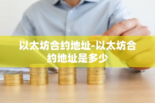 以太坊合约地址-以太坊合约地址是多少