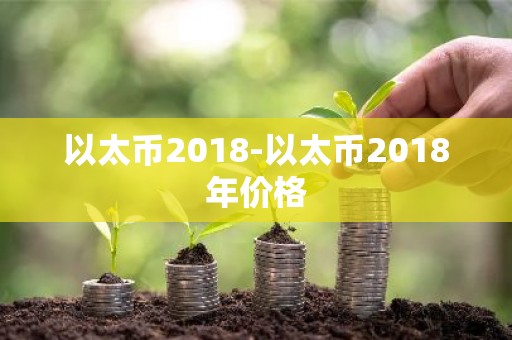 以太币2018-以太币2018年价格