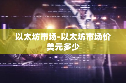 以太坊市场-以太坊市场价美元多少