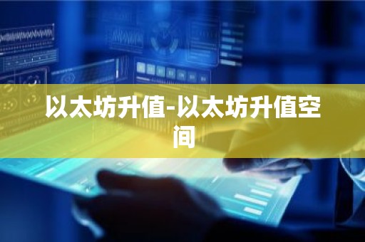 以太坊升值-以太坊升值空间