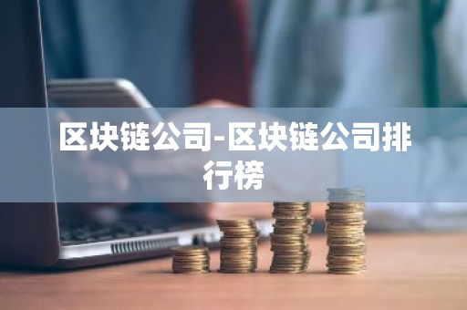 区块链公司-区块链公司排行榜