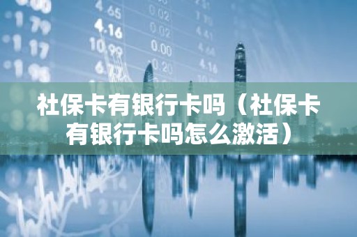 社保卡有银行卡吗（社保卡有银行卡吗怎么激活）