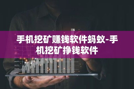 手机挖矿赚钱软件蚂蚁-手机挖矿挣钱软件