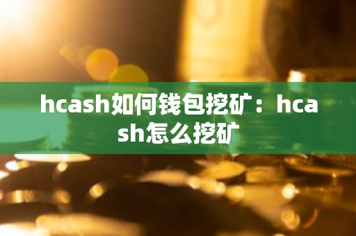 hcash如何钱包挖矿：hcash怎么挖矿