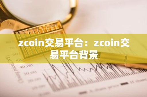 zcoin交易平台：zcoin交易平台背景
