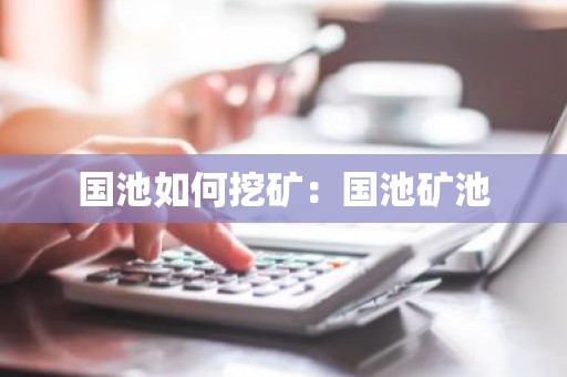 国池如何挖矿：国池矿池