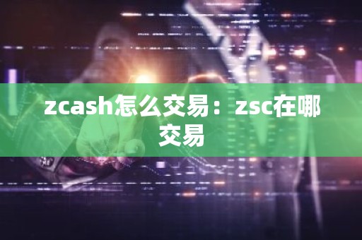 zcash怎么交易：zsc在哪交易