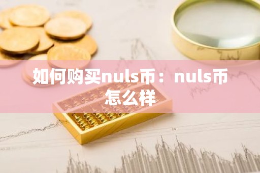 如何购买nuls币：nuls币怎么样