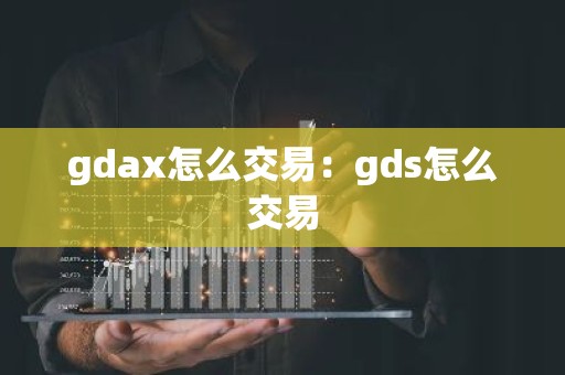 gdax怎么交易：gds怎么交易