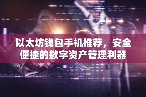以太坊钱包手机推荐，安全便捷的数字资产管理利器