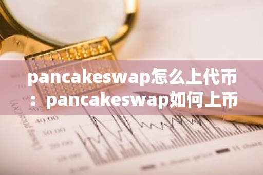 pancakeswap怎么上代币：pancakeswap如何上币