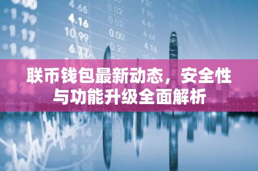 联币钱包最新动态，安全性与功能升级全面解析