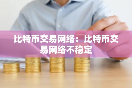 比特币交易网络：比特币交易网络不稳定