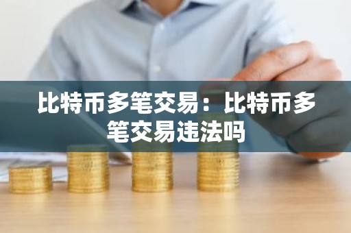 比特币多笔交易：比特币多笔交易违法吗