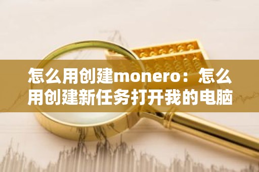怎么用创建monero：怎么用创建新任务打开我的电脑