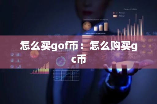 怎么买gof币：怎么购买gc币