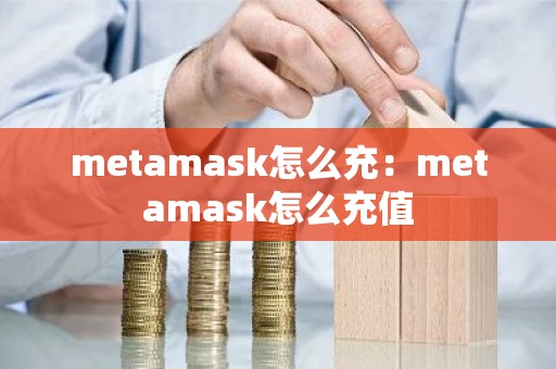 metamask怎么充：metamask怎么充值