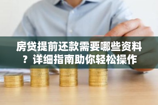 房贷提前还款需要哪些资料？详细指南助你轻松操作
