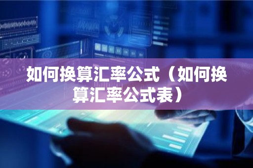 如何换算汇率公式（如何换算汇率公式表）