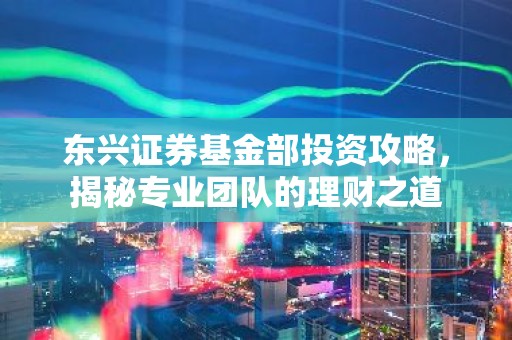 东兴证券基金部投资攻略，揭秘专业团队的理财之道