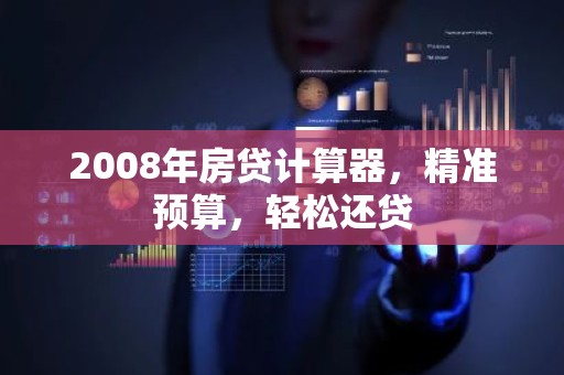 2008年房贷计算器，精准预算，轻松还贷