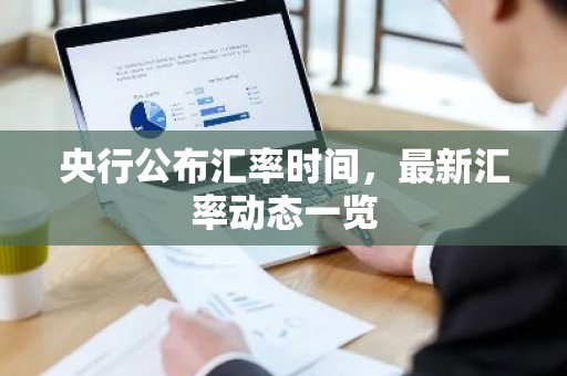 央行公布汇率时间，最新汇率动态一览