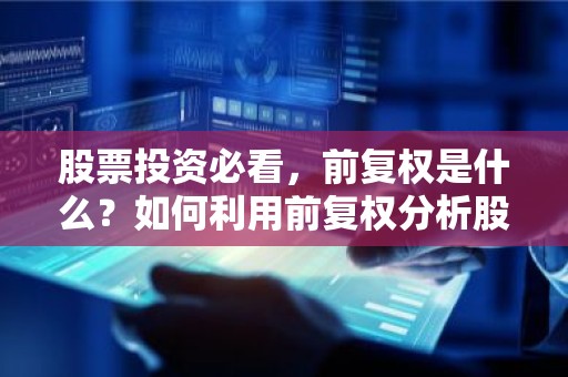 股票投资必看，前复权是什么？如何利用前复权分析股票？