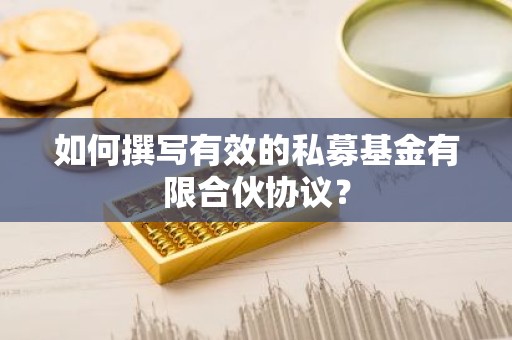 如何撰写有效的私募基金有限合伙协议？