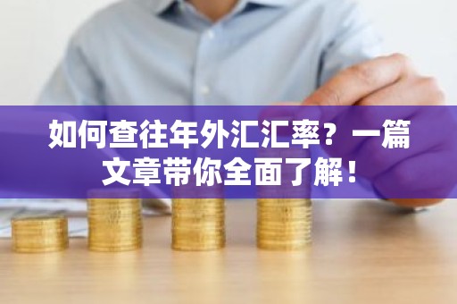 如何查往年外汇汇率？一篇文章带你全面了解！