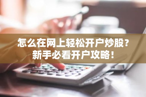怎么在网上轻松开户炒股？新手必看开户攻略！