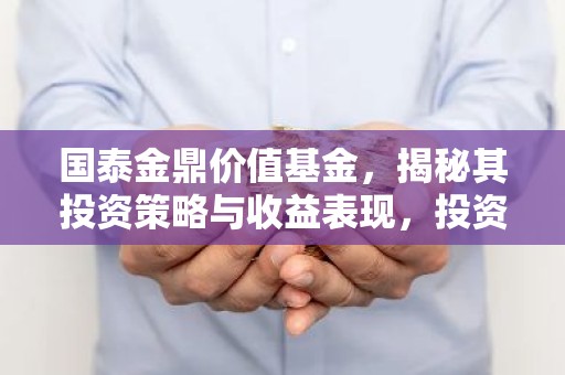 国泰金鼎价值基金，揭秘其投资策略与收益表现，投资价值如何？
