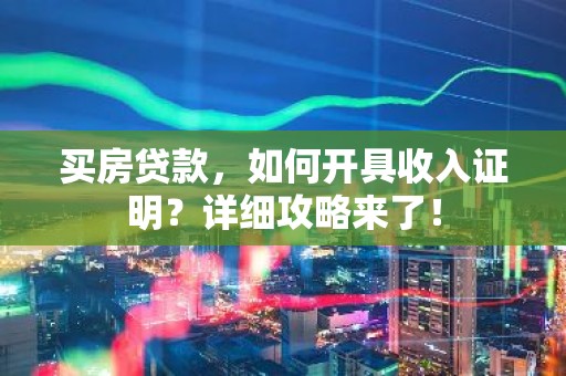买房贷款，如何开具收入证明？详细攻略来了！