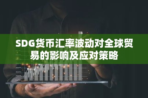 SDG货币汇率波动对全球贸易的影响及应对策略