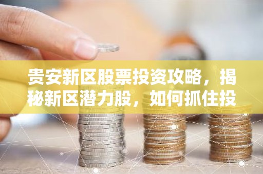 贵安新区股票投资攻略，揭秘新区潜力股，如何抓住投资先机？