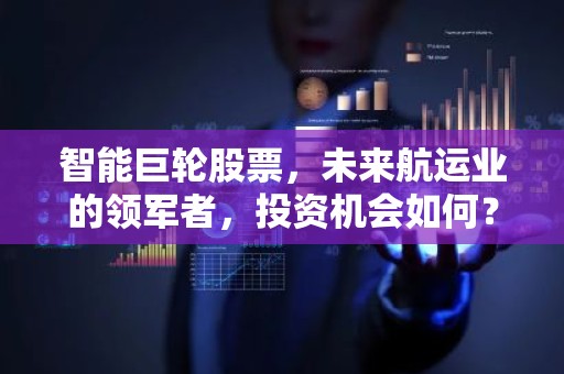 智能巨轮股票，未来航运业的领军者，投资机会如何？