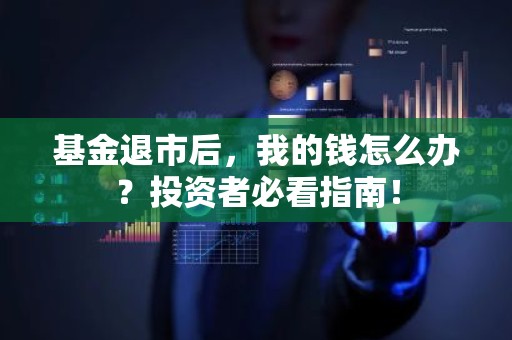 基金退市后，我的钱怎么办？投资者必看指南！